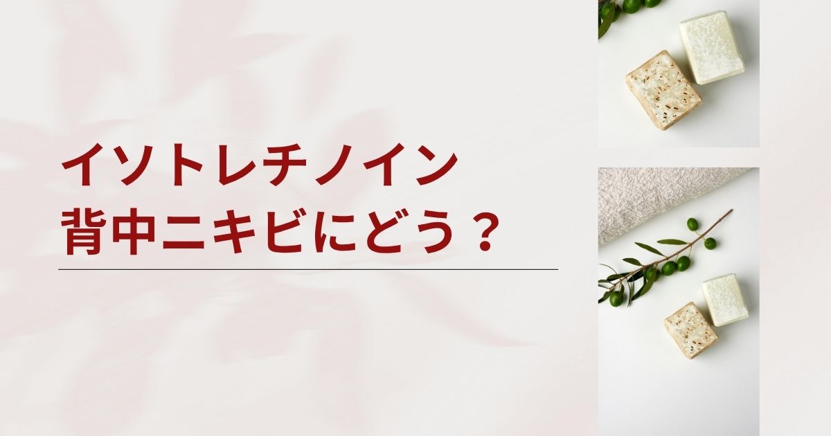 イソトレチノインは背中ニキビにどう?気になる効果や診察について解説