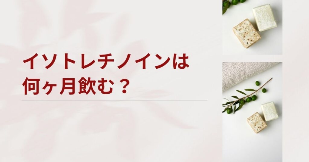 イソトレチノインは何ヶ月飲む？続ける期間とゴールについて解説