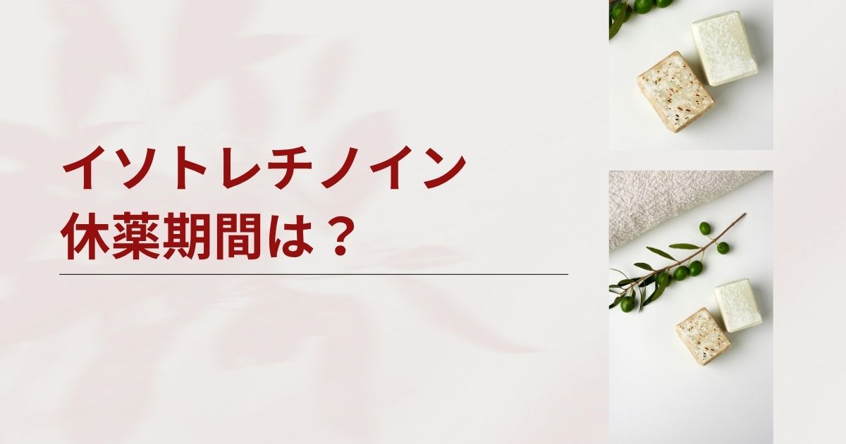 イソトレチノインの休薬期間はどれくらい?過ごし方と次の始め方を紹介します