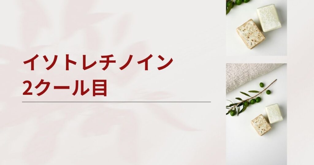 イソトレチノイン2クール目を考えるあなたへ。1クール目との違いや効果・副作用をお伝えします