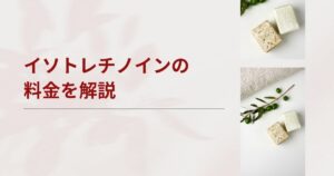 はなふさ皮膚科のイソトレチノインの料金は？トータル費用が高いのかどうかを解説