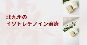 北九州でイソトレチノインが安いおすすめクリニック8選