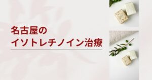 名古屋でイソトレチノインが安いおすすめクリニック・皮膚科10選