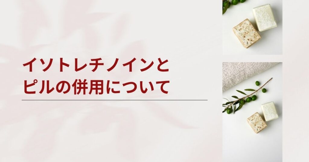 イソトレチノインとピルの併用はホントに大丈夫？あなたの不安に回答します