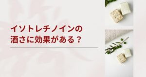 イソトレチノインは酒さに効く？治らない赤ら顔への効果とオンライン処方について