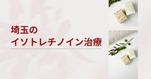 埼玉でイソトレチノインが安いおすすめクリニック・皮膚科6選【さいたま市・大宮】