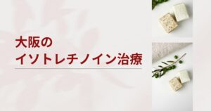 大阪でイソトレチノインが安いおすすめクリニック・皮膚科7選