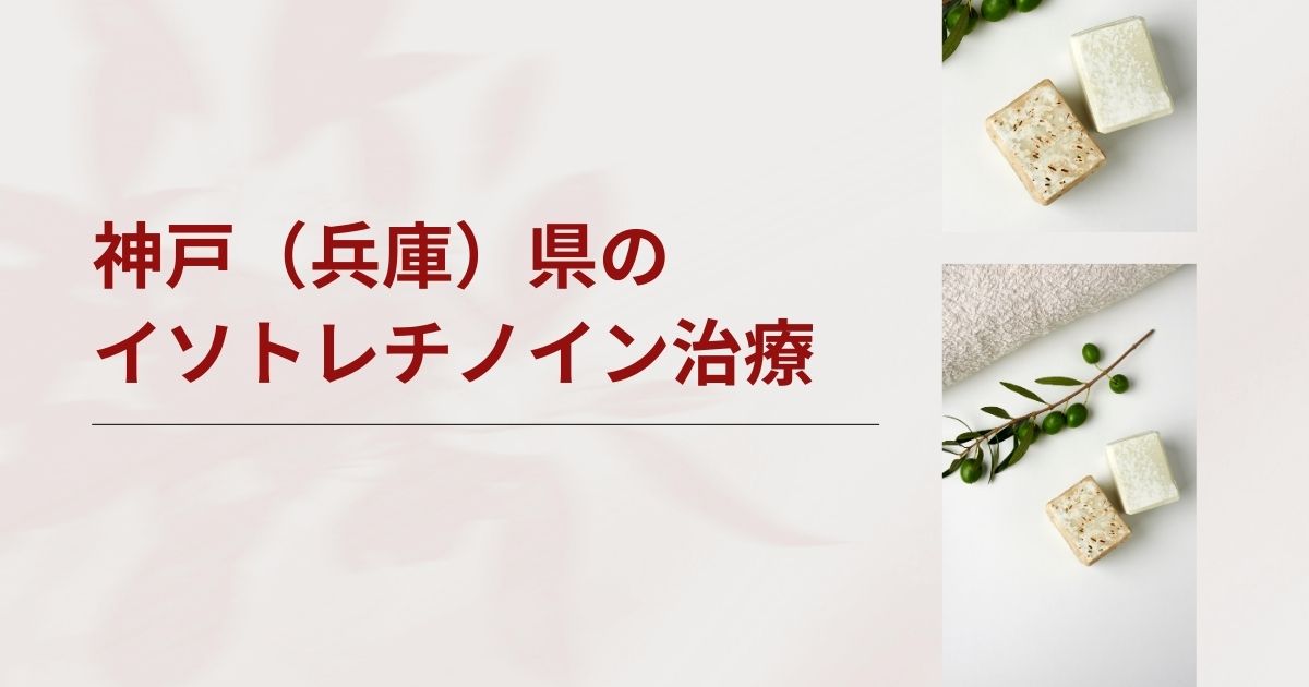 神戸（兵庫県）でイソトレチノインが安いおすすめクリニック・皮膚科【三宮・西宮・尼崎・明石・姫路など】