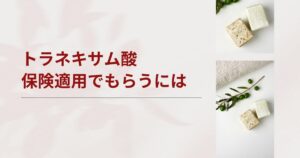 トラネキサム酸を保険適用でもらうには？条件やオンラインで安く続けるコツ